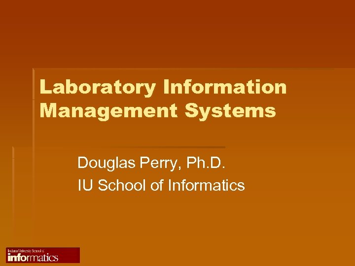 Laboratory Information Management Systems Douglas Perry, Ph. D. IU School of Informatics 