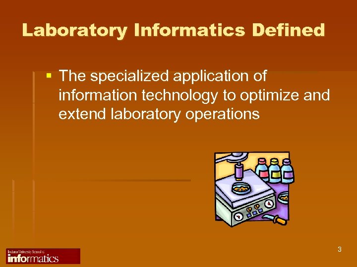 Laboratory Informatics Defined § The specialized application of information technology to optimize and extend