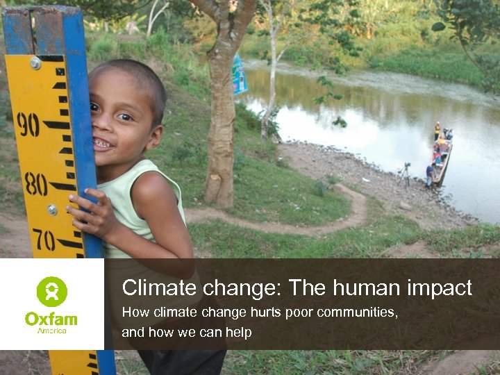 Climate change: The human impact How climate change hurts poor communities, and how we