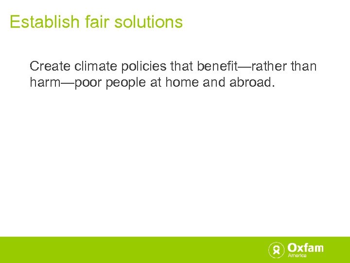 Establish fair solutions Create climate policies that benefit—rather than harm—poor people at home and