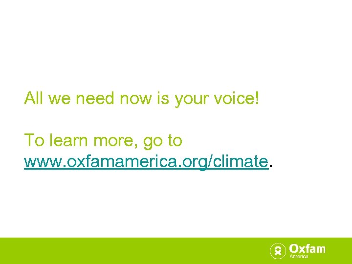 All we need now is your voice! To learn more, go to www. oxfamamerica.