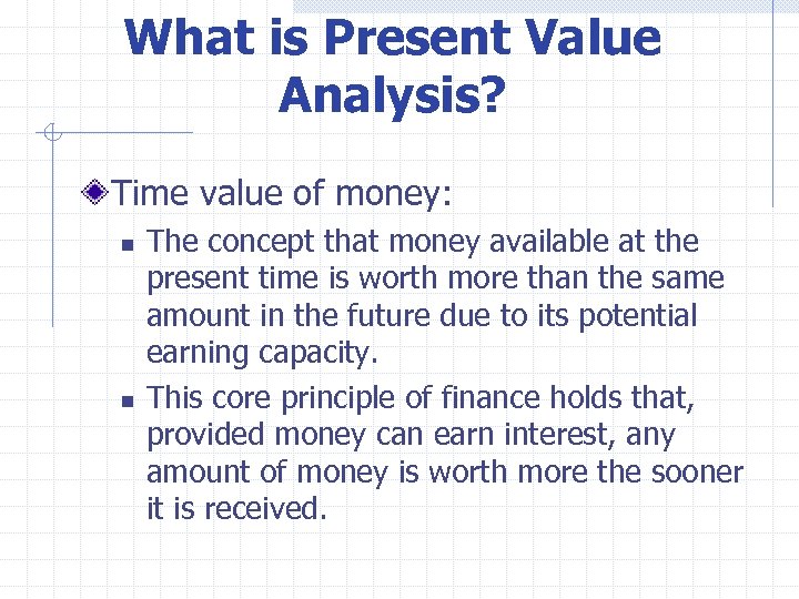 What is Present Value Analysis? Time value of money: n n The concept that