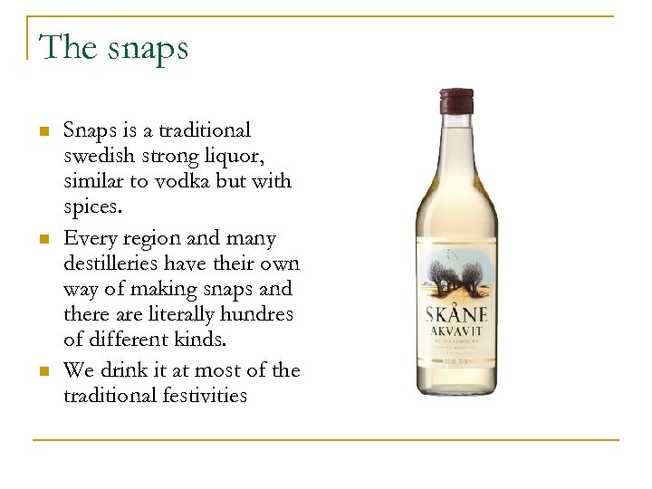 The snaps n n n Snaps is a traditional swedish strong liquor, similar to