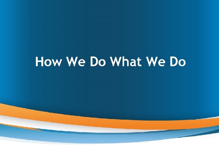 How We Do What We Do 