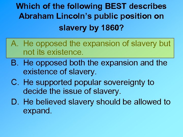 Which of the following BEST describes Abraham Lincoln’s public position on slavery by 1860?