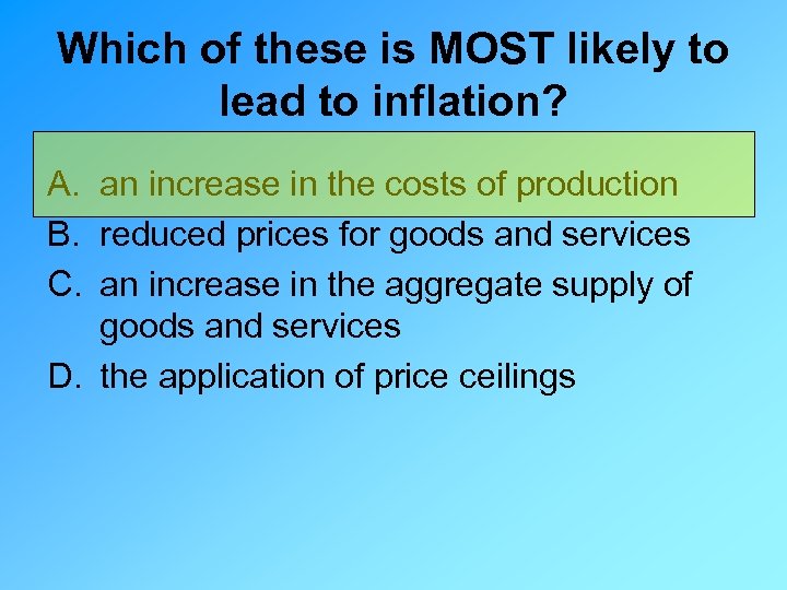 Which of these is MOST likely to lead to inflation? A. an increase in