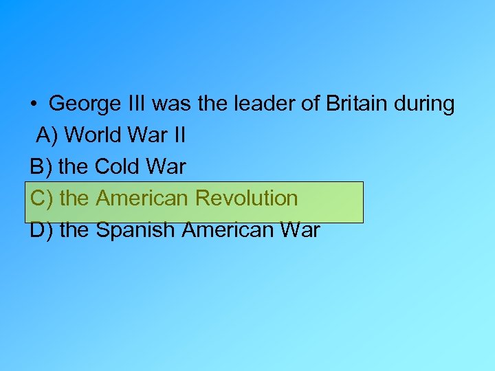  • George III was the leader of Britain during A) World War II