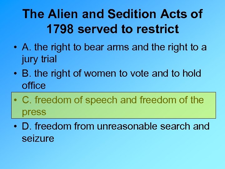 The Alien and Sedition Acts of 1798 served to restrict • A. the right