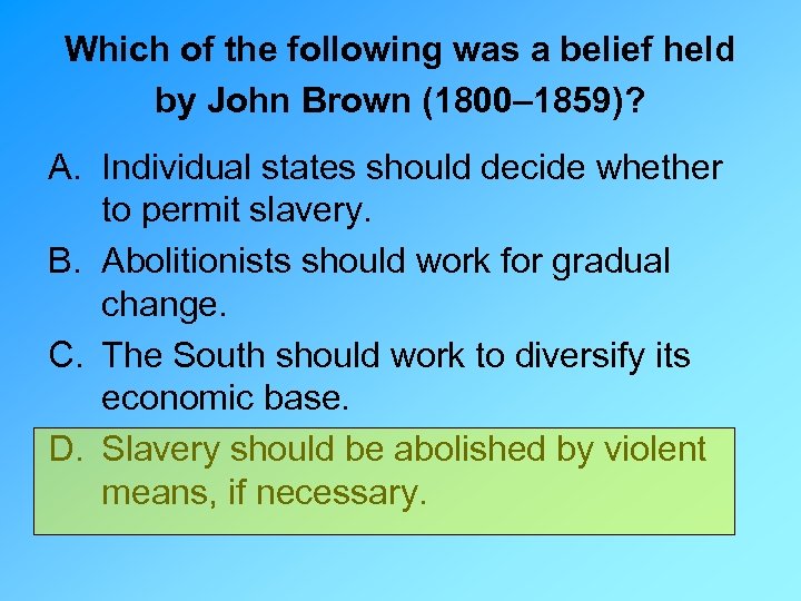 Which of the following was a belief held by John Brown (1800– 1859)? A.