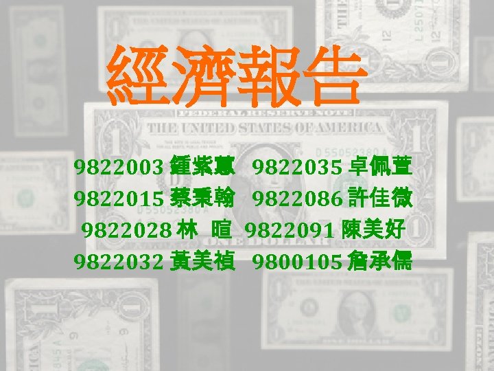 經濟報告 9822003 鍾紫蕙 9822015 蔡秉翰 9822028 林 暄 9822032 黃美禎 9822035 卓佩萱 9822086 許佳微