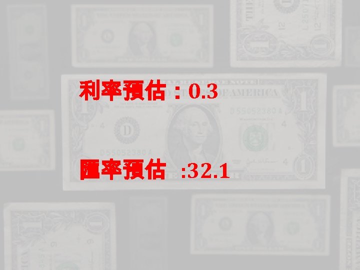 利率預估： 0. 3 匯率預估 : 32. 1 