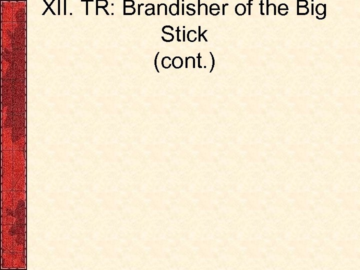 XII. TR: Brandisher of the Big Stick (cont. ) 