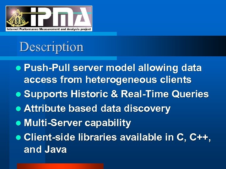 Description l Push-Pull server model allowing data access from heterogeneous clients l Supports Historic