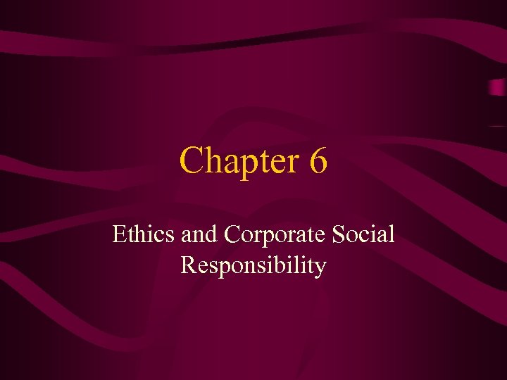 Chapter 6 Ethics and Corporate Social Responsibility 