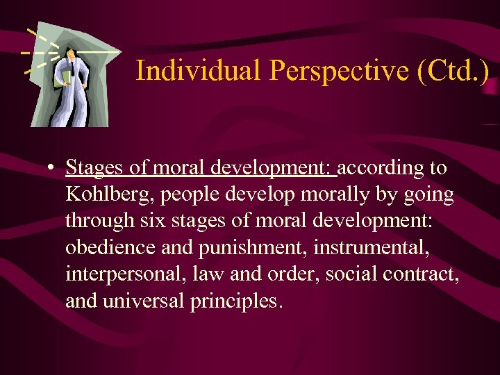 Individual Perspective (Ctd. ) • Stages of moral development: according to Kohlberg, people develop