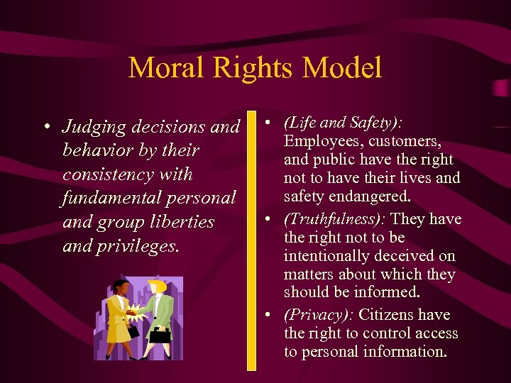 Moral Rights Model • Judging decisions and behavior by their consistency with fundamental personal