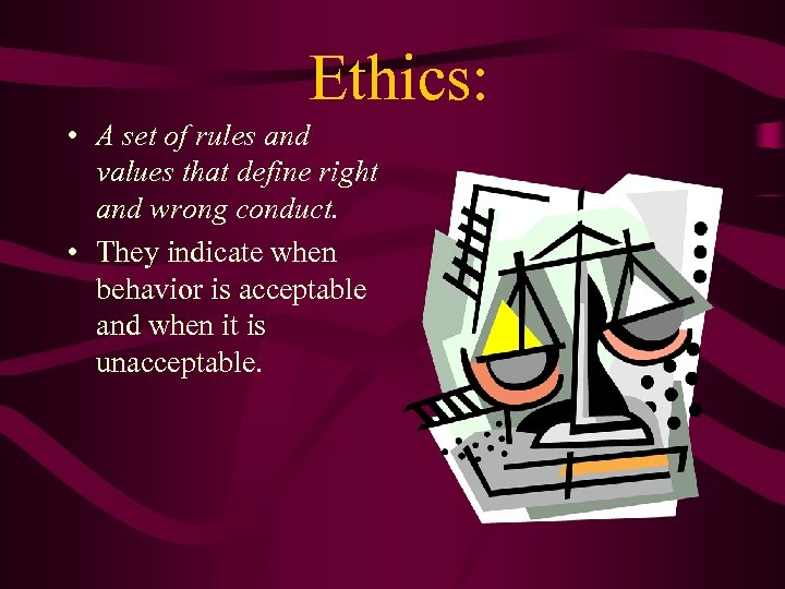 Ethics: • A set of rules and values that define right and wrong conduct.