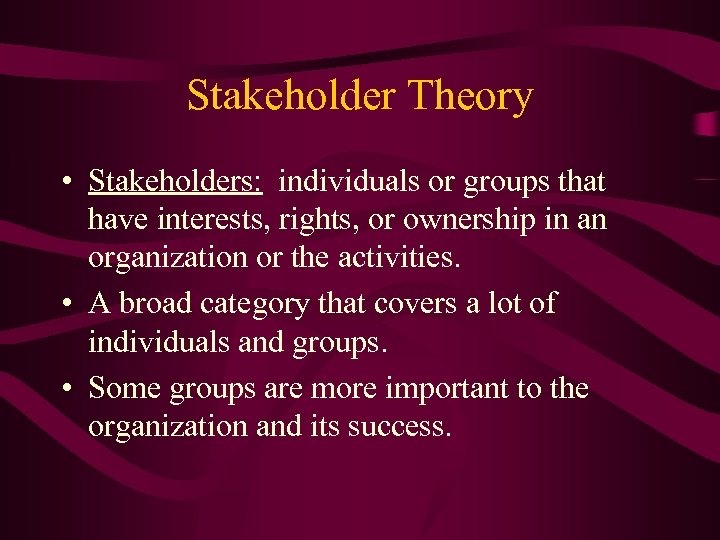 Stakeholder Theory • Stakeholders: individuals or groups that have interests, rights, or ownership in