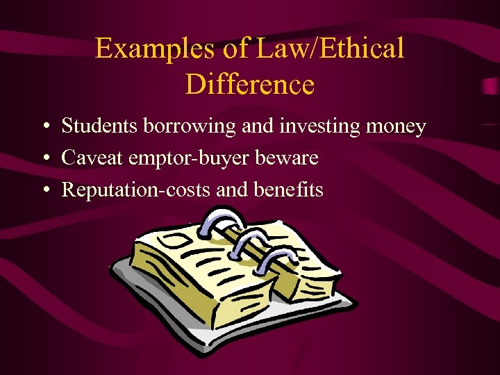 Examples of Law/Ethical Difference • Students borrowing and investing money • Caveat emptor-buyer beware