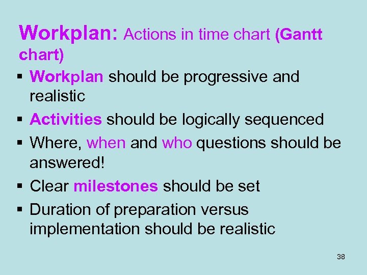 Workplan: Actions in time chart (Gantt chart) § Workplan should be progressive and realistic