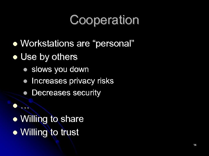Cooperation Workstations are “personal” Use by others slows you down Increases privacy risks Decreases