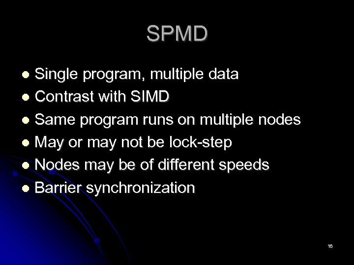 SPMD Single program, multiple data Contrast with SIMD Same program runs on multiple nodes
