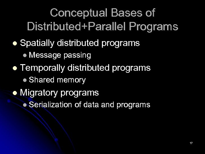 Conceptual Bases of Distributed+Parallel Programs Spatially distributed programs Message passing Temporally distributed programs Shared