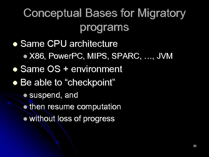Conceptual Bases for Migratory programs Same CPU architecture X 86, Power. PC, MIPS, SPARC,