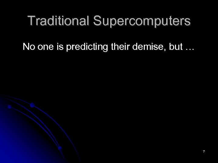 Traditional Supercomputers No one is predicting their demise, but … 7 
