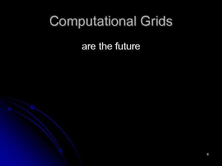 Computational Grids are the future 8 