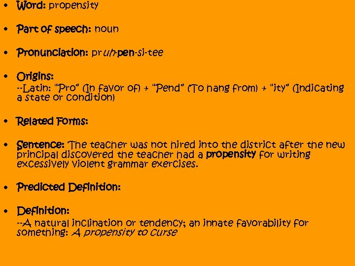  • Word: propensity • Part of speech: noun • Pronunciation: pruh-pen-si-tee • Origins: