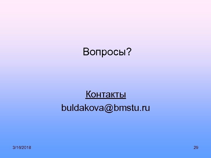 Вопросы? Контакты buldakova@bmstu. ru 3/16/2018 29 