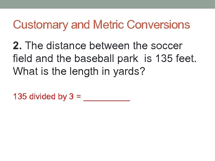 Customary and Metric Conversions 2. The distance between the soccer field and the baseball