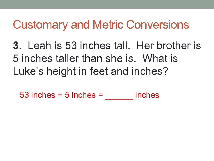 Customary and Metric Conversions 3. Leah is 53 inches tall. Her brother is 5
