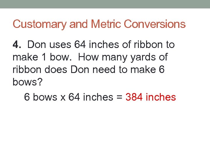 Customary and Metric Conversions 4. Don uses 64 inches of ribbon to make 1