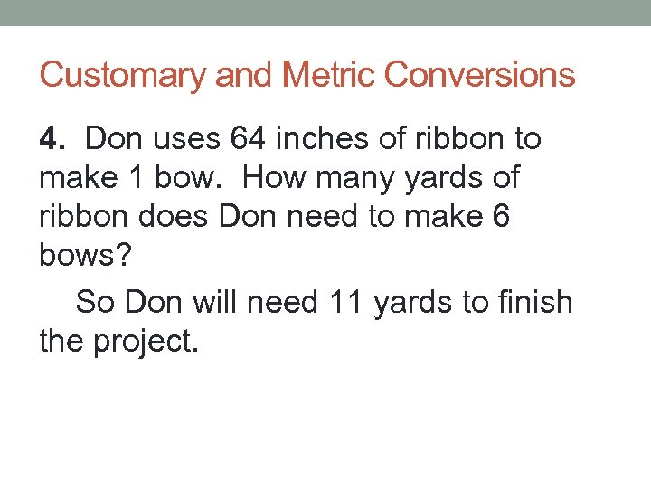Customary and Metric Conversions 4. Don uses 64 inches of ribbon to make 1