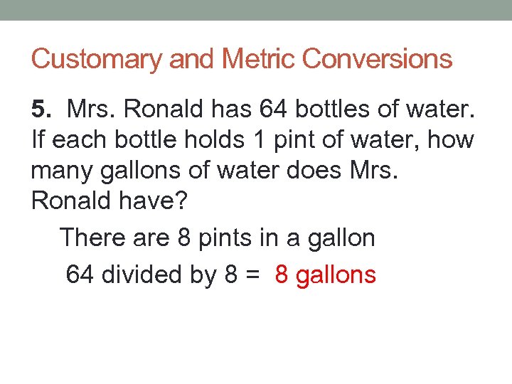 Customary and Metric Conversions 5. Mrs. Ronald has 64 bottles of water. If each