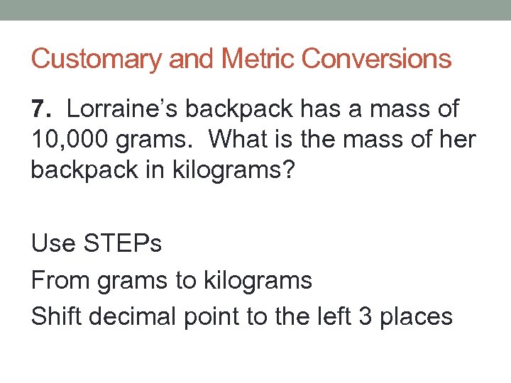 Customary and Metric Conversions 7. Lorraine’s backpack has a mass of 10, 000 grams.