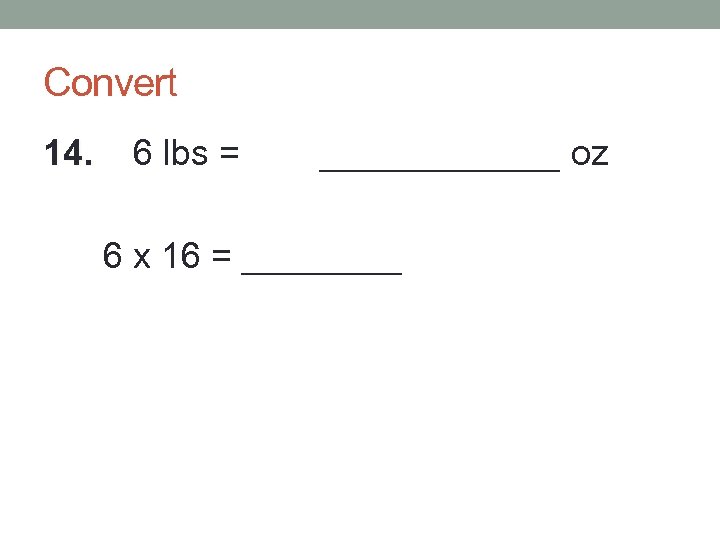 Convert 14. 6 lbs = ______ oz 6 x 16 = ____ 