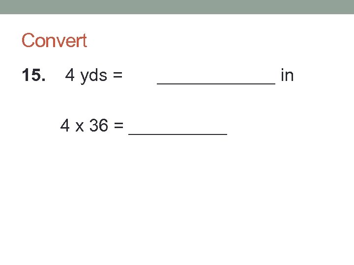 Convert 15. 4 yds = ______ in 4 x 36 = _____ 