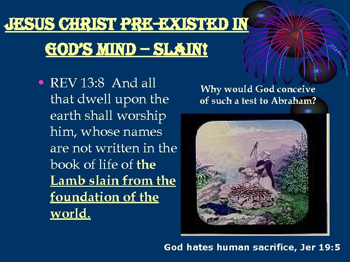 jesus christ pre-existed in god’s mind – slain! • REV 13: 8 And all