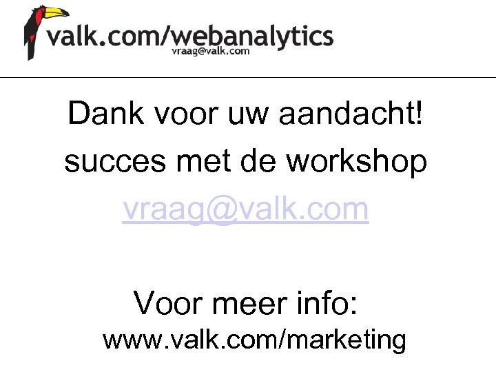 Dank voor uw aandacht! succes met de workshop vraag@valk. com Voor meer info: www.