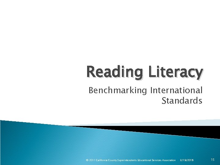Reading Literacy Benchmarking International Standards © 2011 California County Superintendents Educational Services Association 3/19/2018