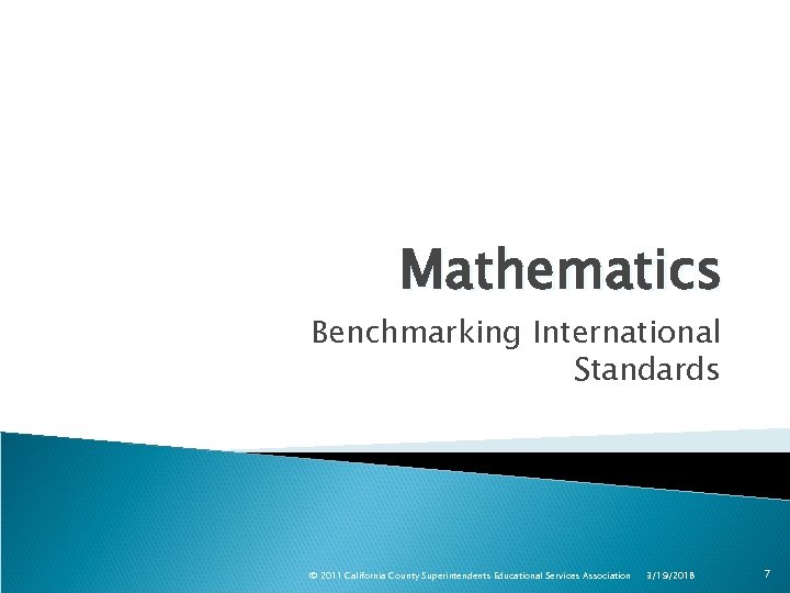 Mathematics Benchmarking International Standards © 2011 California County Superintendents Educational Services Association 3/19/2018 7