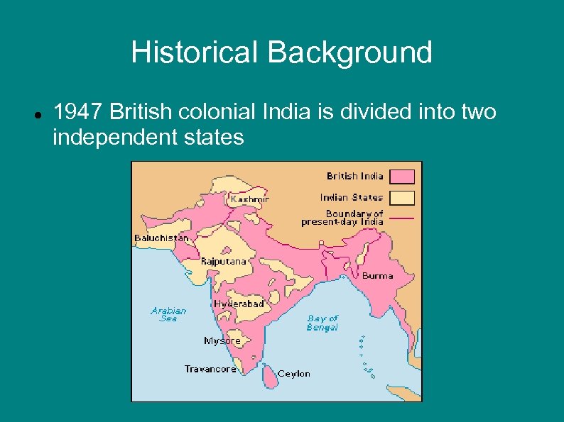 Historical Background 1947 British colonial India is divided into two independent states 