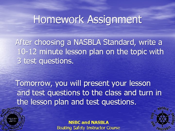 Homework Assignment After choosing a NASBLA Standard, write a 10 -12 minute lesson plan