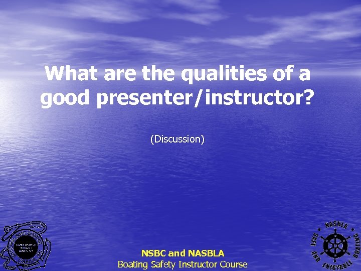 What are the qualities of a good presenter/instructor? (Discussion) NSBC and NASBLA Boating Safety