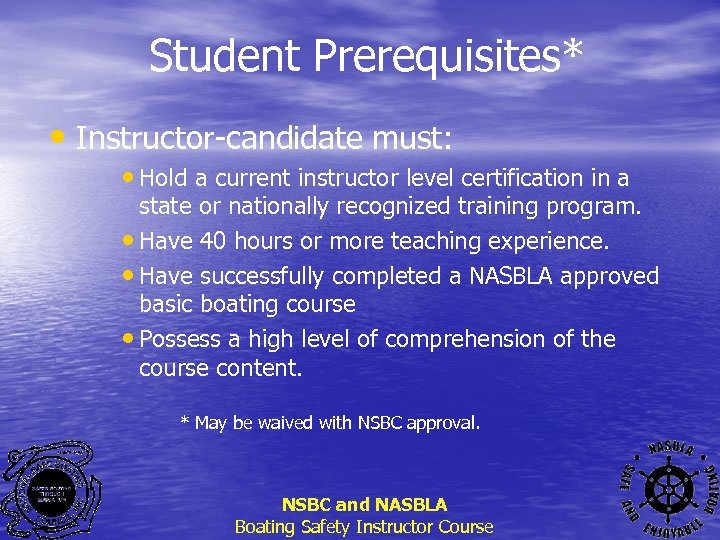 Student Prerequisites* • Instructor-candidate must: • Hold a current instructor level certification in a