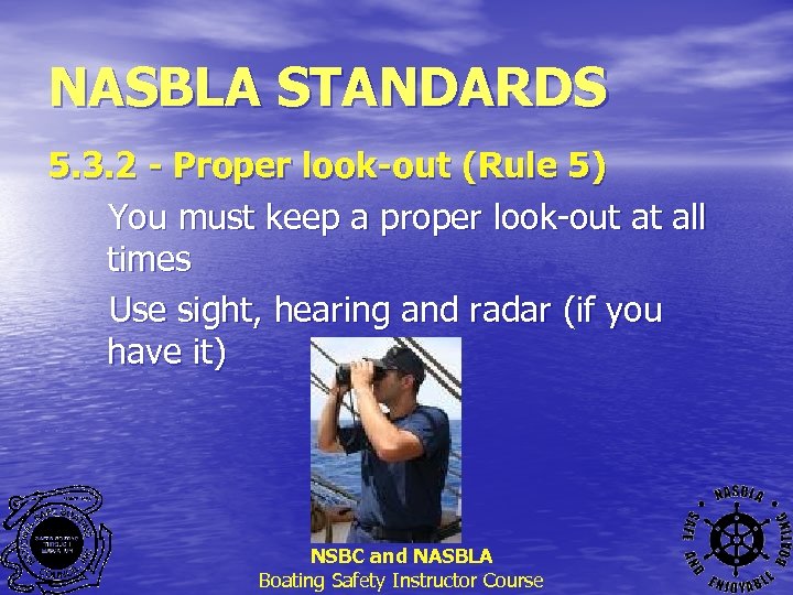 NASBLA STANDARDS 5. 3. 2 - Proper look-out (Rule 5) You must keep a