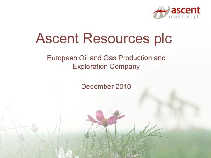 Ascent Resources plc European Oil and Gas Production and Exploration Company December 2010 
